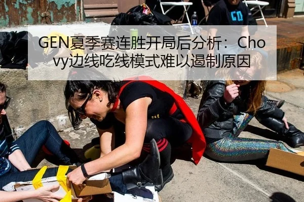GEN夏季赛连胜开局后分析：Chovy边线吃线模式难以遏制原因