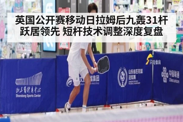 英国公开赛移动日拉姆后九轰31杆跃居领先 短杆技术调整深度复盘