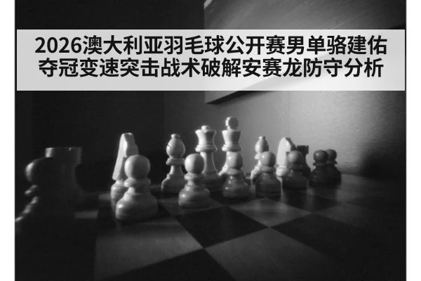 2026澳大利亚羽毛球公开赛男单骆建佑夺冠变速突击战术破解安赛龙防守分析