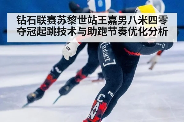 钻石联赛苏黎世站王嘉男八米四零夺冠起跳技术与助跑节奏优化分析