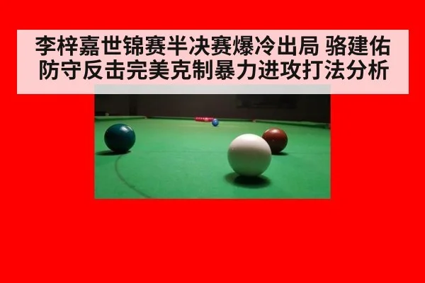 李梓嘉世锦赛半决赛爆冷出局 骆建佑防守反击完美克制暴力进攻打法分析