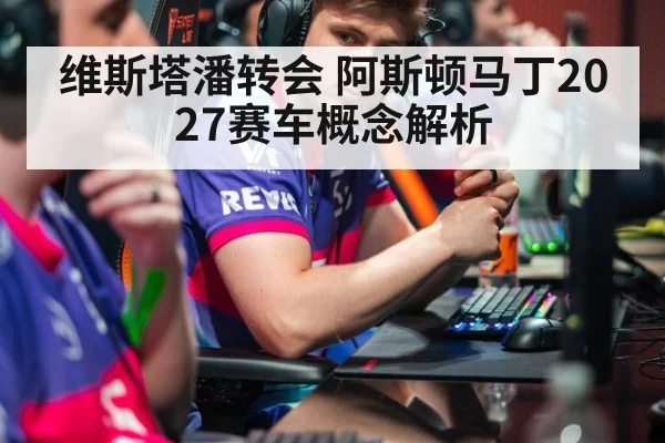 维斯塔潘转会 阿斯顿马丁2027赛车概念解析