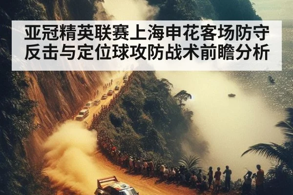 亚冠精英联赛上海申花客场防守反击与定位球攻防战术前瞻分析