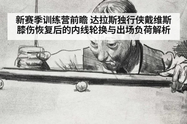 新赛季训练营前瞻 达拉斯独行侠戴维斯膝伤恢复后的内线轮换与出场负荷解析