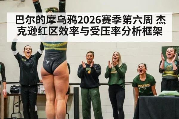 巴尔的摩乌鸦2026赛季第六周 杰克逊红区效率与受压率分析框架